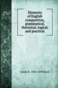 Elements of English composition, grammatical, rhetorical, logical, and practical
