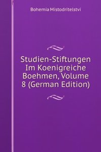 Studien-Stiftungen Im Koenigreiche Boehmen, Volume 8 (German Edition)
