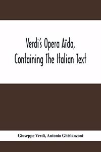 Verdi'S Opera Aïda, Containing The Italian Text, With An English Translation And The Music Of All The Principal Airs