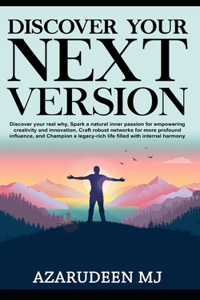 Discover Your Next Version: Discover Your Real Why, Ignite Inner Passion for Creativity and Innovation, Build Connections for Greater Influence, and Champion a Legacy-Rich Life