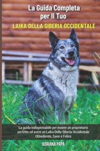 La Guida Completa per Il Tuo Laika Della Siberia Occidentale: La guida indispensabile per essere un proprietario perfetto ed avere un Laika Della Siberia Occidentale Obbediente, Sano e Felice