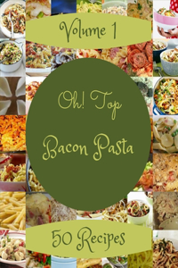 Oh! Top 50 Bacon Pasta Recipes Volume 1