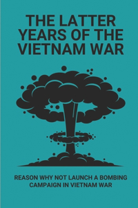 The Latter Years Of The Vietnam War