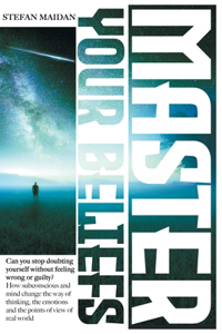 Master Your Beliefs: Can You Stop Doubting Yourself Without Feeling Wrong or Guilty? How Subconscious and Mind Change the Way of Thinking, the Emotions, And the Points O