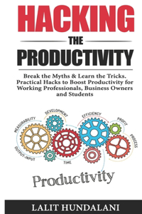 Hacking The Productivity: Break The Myths & Learn The Tricks.Practical Hacks To Boost Productivity for Working Professionals, Business owners and Students