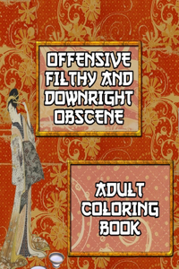 Offensive Filthy And Downright Obscene Adult Coloring Book: 50 Pages of Hilarious Curse Word and Swearing Phrases for Stress Release and Relaxation for Those Who Enjoy Funny Vulgar and Dirty Colouring Gag Gif