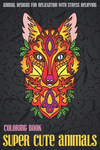 Super Cute Animals - Coloring Book - Animal Designs for Relaxation with Stress Relieving