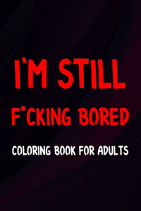 I'm Still F*cking Bored Coloring Book For Adults
