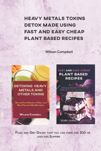 Heavy Metals Toxins Detox Made Using Fast and Easy Cheap Plant Based Recipes: Food and Diet Dishes that you can make for $10 or less this Summer