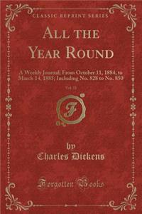 All the Year Round, Vol. 35: A Weekly Journal; From October 11, 1884, to March 14, 1885; Including No. 828 to No. 850 (Classic Reprint)
