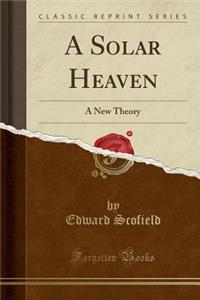 A Solar Heaven: A New Theory (Classic Reprint)