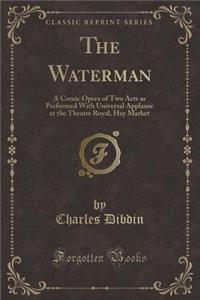The Waterman: A Comic Opera of Two Acts as Performed with Universal Applause at the Theatre Royal, Hay Market (Classic Reprint)