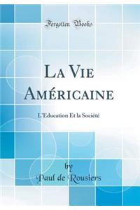 La Vie Amï¿½ricaine: L'Education Et La Sociï¿½tï¿½ (Classic Reprint)