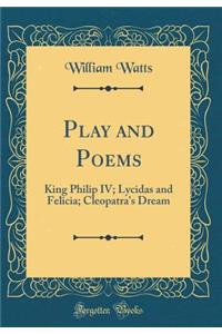 Play and Poems: King Philip IV; Lycidas and Felicia; Cleopatra's Dream (Classic Reprint)