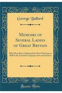 Memoirs of Several Ladies of Great Britain: Who Have Been Celebrated for Their Writings or Skill in the Learned Languages Arts and Sciences (Classic Reprint)