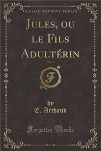 Jules, Ou Le Fils Adultérin, Vol. 1 (Classic Reprint)