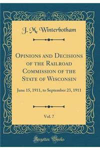 Opinions and Decisions of the Railroad Commission of the State of Wisconsin, Vol. 7: June 15, 1911, to September 23, 1911 (Classic Reprint)