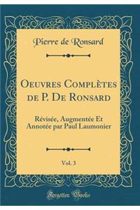Oeuvres Complï¿½tes de P. de Ronsard, Vol. 3: Rï¿½visï¿½e, Augmentï¿½e Et Annotï¿½e Par Paul Laumonier (Classic Reprint)