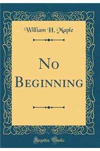 No Beginning (Classic Reprint)