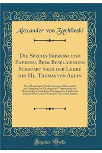 Die Species Impressa und Expressa Beim Beseligenden Schauakt nach der Lehre des Hl. Thomas von Aquin: Eine Thomistische Studie; Inaugural-Dissertation zur Erlangung der Theologischen Doktorwürde der Hochwürdigen Katholisch-Theologischen Fakultät de
