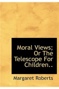 Moral Views; Or the Telescope for Children..