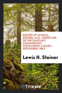 Report of Lewis H. Steiner, M.D., Inspector of the Sanitary Commission, Containing a Diary. November, 1862