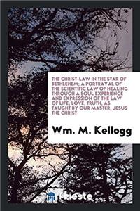 Christ-Law in the Star of Bethlehem; A Portrayal of the Scientific Law of Healing Through a Soul Experience and Expression of the Law of Life, Love, Truth, as Taught by Our Master, Jesus the Christ