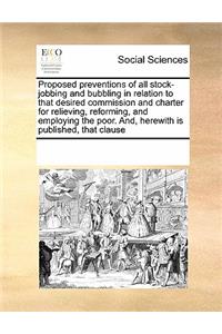 Proposed Preventions of All Stock-Jobbing and Bubbling in Relation to That Desired Commission and Charter for Relieving, Reforming, and Employing the Poor. And, Herewith Is Published, That Clause