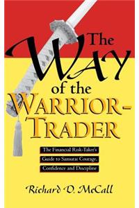 Way of Warrior Trader: The Financial Risk-Taker's Guide to Samurai Courage, Confidence and Discipline: The Financial Risk-Taker's Guide to Samurai Courage, Confidence and Discipline