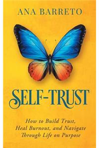 Self-Trust: How to Build Trust, Heal Burnout, and Navigate Through Life on Purpose