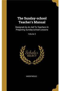 The Sunday-school Teacher's Manual: Designed As An Aid To Teachers In Preparing Sunday-school Lessons; Volume 3