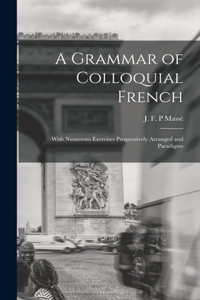 Grammar of Colloquial French; With Numerous Exercises Progressively Arranged and Paradigms