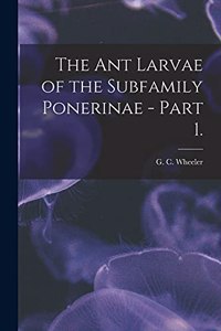 The Ant Larvae of the Subfamily Ponerinae - Part 1.