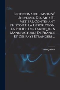 Dictionnaire Raisonné Universel Des Arts Et Métiers, Contenant L'histoire, La Description, La Police Des Fabriques & Manufactures De France Et Des Pays Étrangers ...