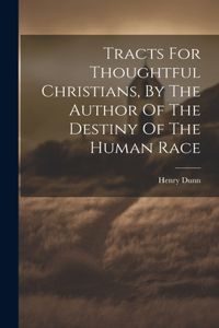 Tracts For Thoughtful Christians, By The Author Of The Destiny Of The Human Race