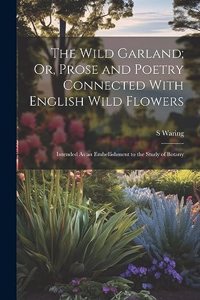 Wild Garland; Or, Prose and Poetry Connected With English Wild Flowers