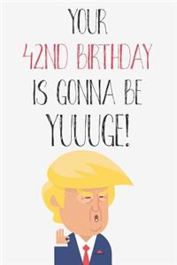 Your 42nd Birthday Is Gonna Be Yuuuge