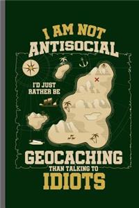I am not Antisocial I'd just rather be Geocaching than talking to Idiots