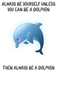 Always Be Yourself Unless You Can Be A Dolphins Then Always Be A Dolphins