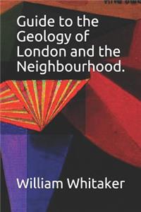 Guide to the Geology of London and the Neighbourhood.