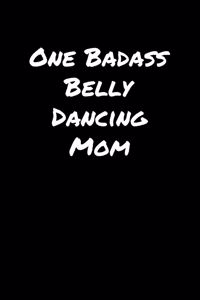 One Badass Belly Dancing Mom: A soft cover blank lined journal to jot down ideas, memories, goals, and anything else that comes to mind.