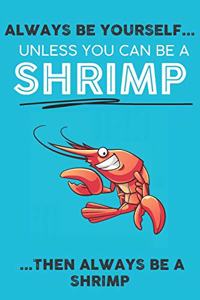 Always Be Your Self Unless You Can Be A Shrimp Then Always Be A Shrimp