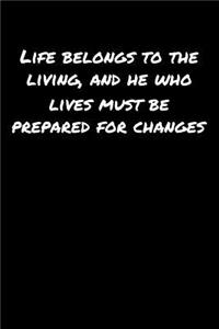 Life Belongs To The Living and He Who Lives Must Be Prepared For Changes
