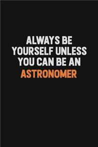 Always Be Yourself Unless You Can Be An Astronomer
