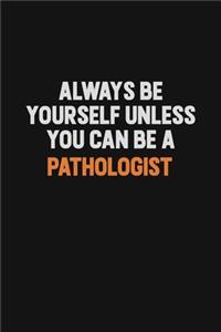 Always Be Yourself Unless You Can Be A Pathologist