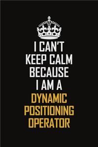 I Can't Keep Calm Because I Am A Dynamic Positioning Operator