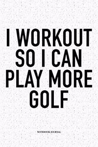 I Workout So I Can Play More Golf