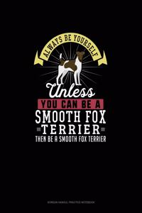 Always Be Yourself Unless You Can Be A Smooth Fox Terrier Then Be A Smooth Fox Terrier