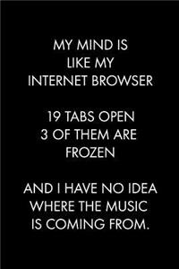 My Mind Is Like My Internet Browser 19 Tabs Open 3 of Them Are Frozen and I Have No Idea Where the Music Is Coming from