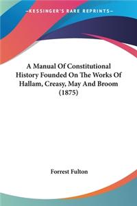 Manual Of Constitutional History Founded On The Works Of Hallam, Creasy, May And Broom (1875)